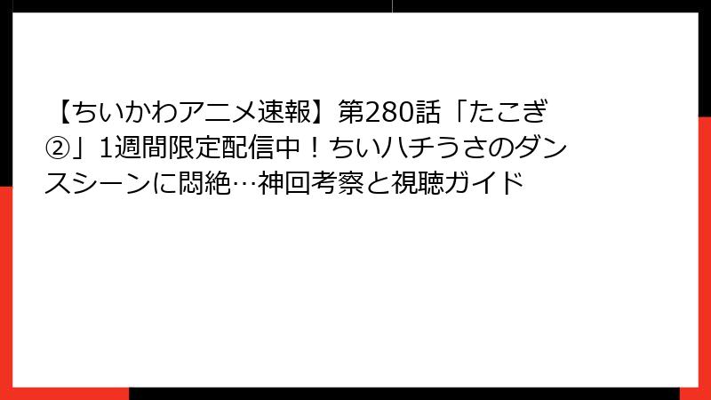 【ちいかわアニメ速報】第280話「たこぎ②」1週間限定配信中!ちいハチうさのダンスシーンに悶絶…神回考察と視聴ガイド