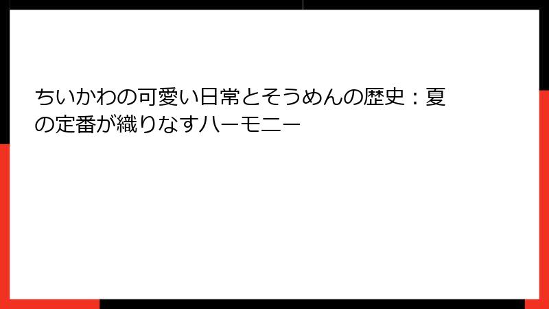ちいかわの可愛い日常とそうめんの歴史：夏の定番が織りなすハーモニー