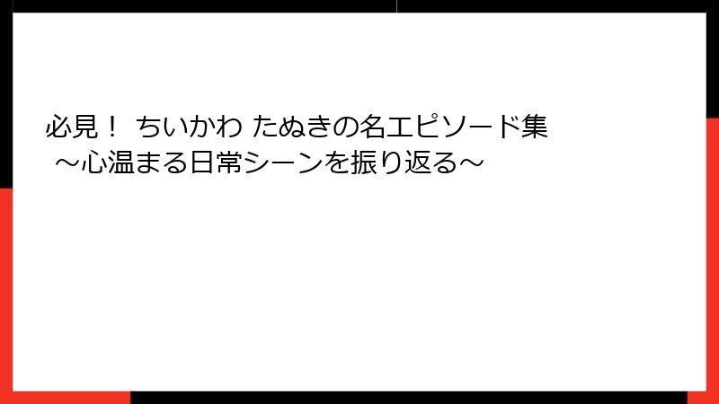 必見！ ちいかわ たぬきの名エピソード集 ～心温まる日常シーンを振り返る～