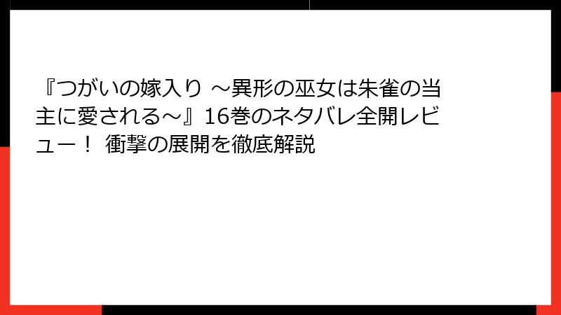 『つがいの嫁入り ～異形の巫女は朱雀の当主に愛される～』16巻のネタバレ全開レビュー！ 衝撃の展開を徹底解説
