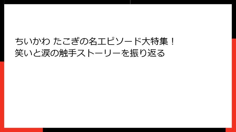 ちいかわ たこぎの名エピソード大特集！ 笑いと涙の触手ストーリーを振り返る