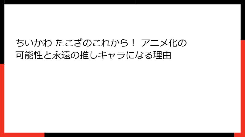 ちいかわ たこぎのこれから！ アニメ化の可能性と永遠の推しキャラになる理由