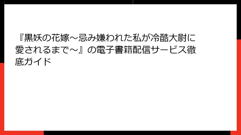 『黒妖の花嫁～忌み嫌われた私が冷酷大尉に愛されるまで～』の電子書籍配信サービス徹底ガイド