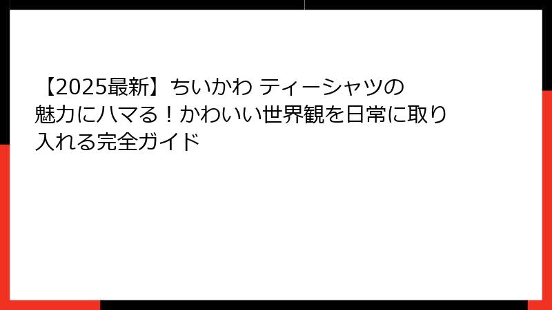 【2025最新】ちいかわ ティーシャツの魅力にハマる！かわいい世界観を日常に取り入れる完全ガイド