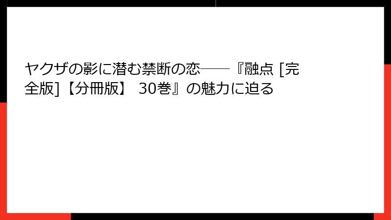 ヤクザの影に潜む禁断の恋――『融点 [完全版]【分冊版】 30巻』の魅力に迫る
