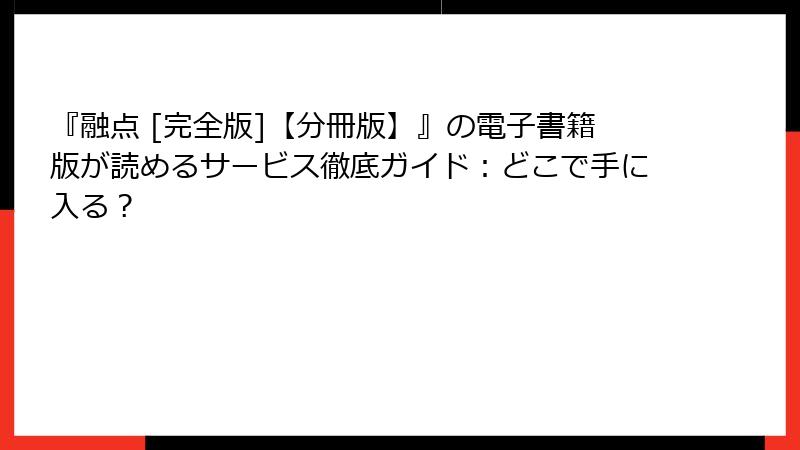 『融点 [完全版]【分冊版】』の電子書籍版が読めるサービス徹底ガイド：どこで手に入る？