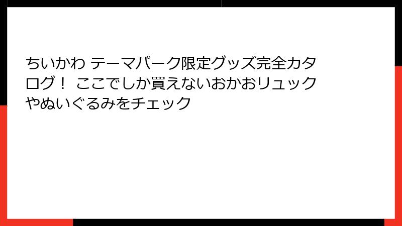 ちいかわ テーマパーク限定グッズ完全カタログ！ ここでしか買えないおかおリュックやぬいぐるみをチェック