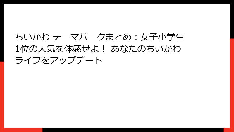 ちいかわ テーマパークまとめ：女子小学生1位の人気を体感せよ！ あなたのちいかわライフをアップデート