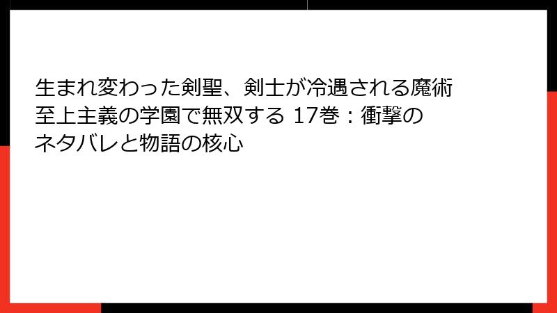 生まれ変わった剣聖、剣士が冷遇される魔術至上主義の学園で無双する 17巻：衝撃のネタバレと物語の核心