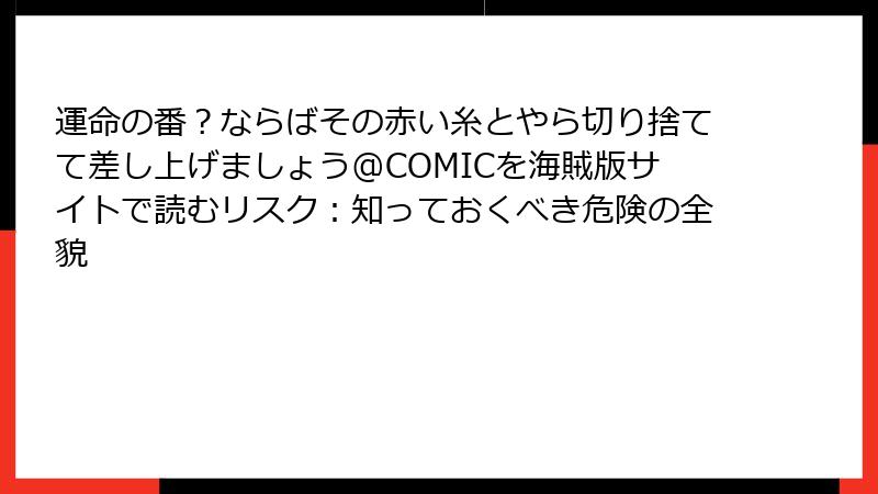 運命の番？ならばその赤い糸とやら切り捨てて差し上げましょう@COMICを海賊版サイトで読むリスク：知っておくべき危険の全貌