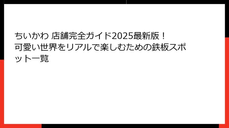 ちいかわ 店舗完全ガイド2025最新版！可愛い世界をリアルで楽しむための鉄板スポット一覧