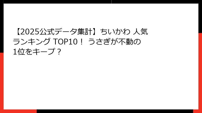 【2025公式データ集計】ちいかわ 人気ランキング TOP10！ うさぎが不動の1位をキープ？