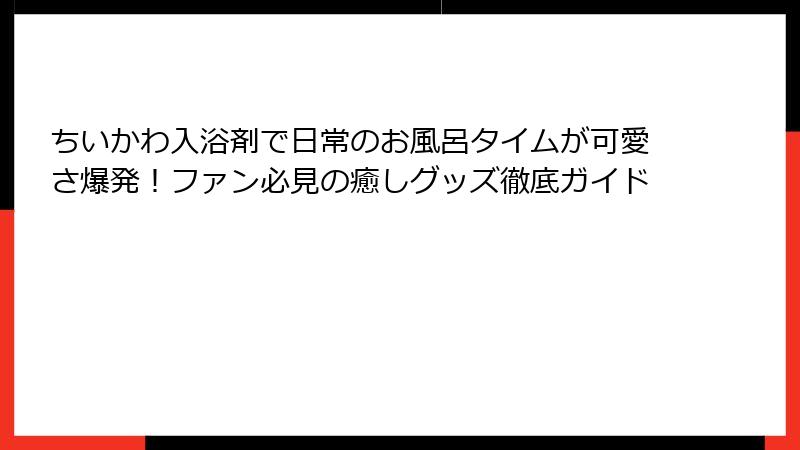 ちいかわ入浴剤で日常のお風呂タイムが可愛さ爆発!ファン必見の癒しグッズ徹底ガイド