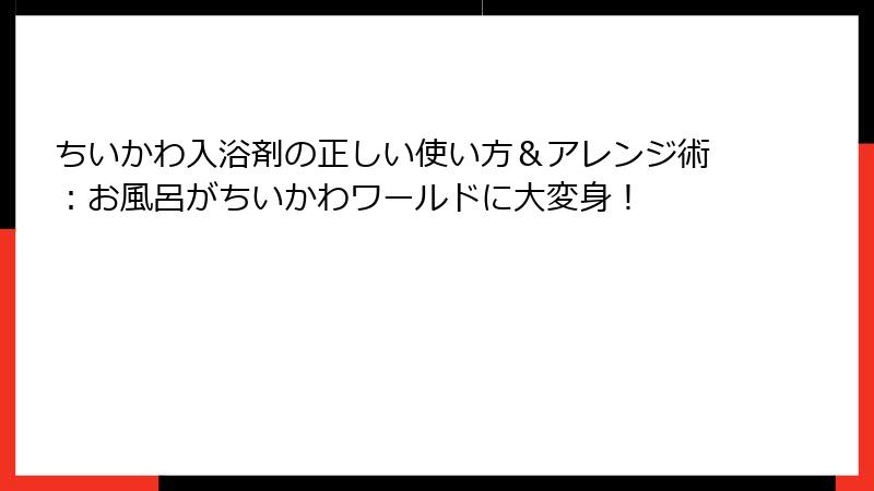 ちいかわ入浴剤の正しい使い方&アレンジ術:お風呂がちいかわワールドに大変身!