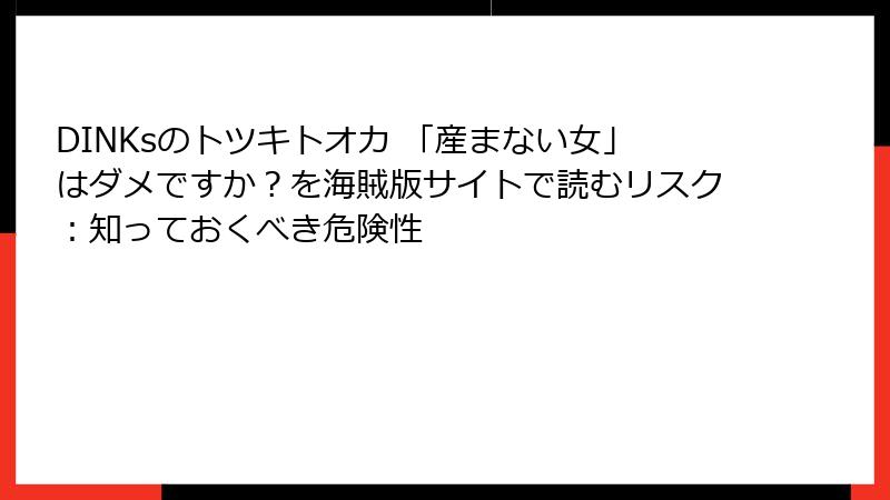 DINKsのトツキトオカ 「産まない女」はダメですか?を海賊版サイトで読むリスク:知っておくべき危険性
