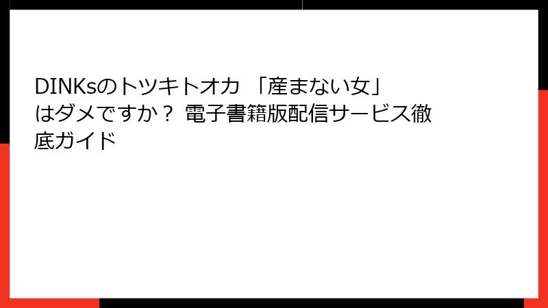 DINKsのトツキトオカ 「産まない女」はダメですか? 電子書籍版配信サービス徹底ガイド