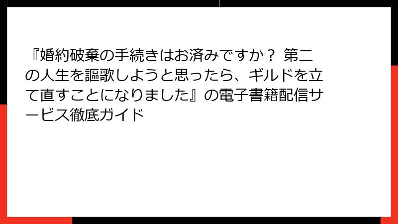 『婚約破棄の手続きはお済みですか？ 第二の人生を謳歌しようと思ったら、ギルドを立て直すことになりました』の電子書籍配信サービス徹底ガイド