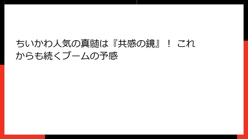 ちいかわ人気の真髄は『共感の鏡』！ これからも続くブームの予感