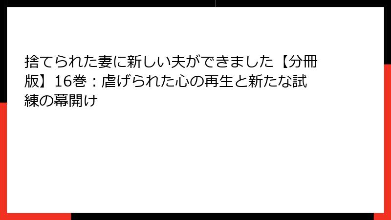 捨てられた妻に新しい夫ができました【分冊版】16巻：虐げられた心の再生と新たな試練の幕開け