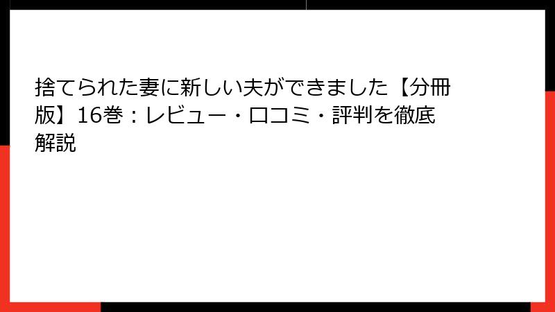 捨てられた妻に新しい夫ができました【分冊版】16巻：レビュー・口コミ・評判を徹底解説