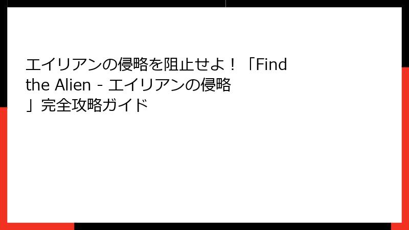 エイリアンの侵略を阻止せよ！「Find the Alien - エイリアンの侵略」完全攻略ガイド