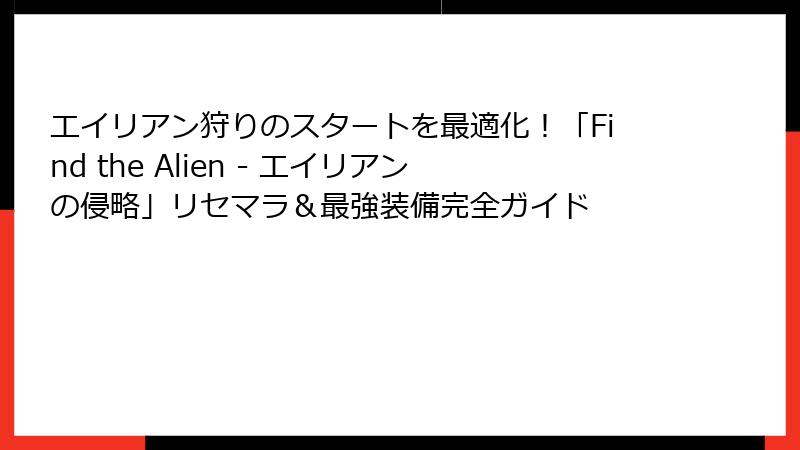 エイリアン狩りのスタートを最適化！「Find the Alien - エイリアンの侵略」リセマラ＆最強装備完全ガイド