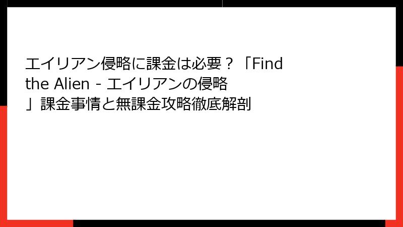 エイリアン侵略に課金は必要？「Find the Alien - エイリアンの侵略」課金事情と無課金攻略徹底解剖