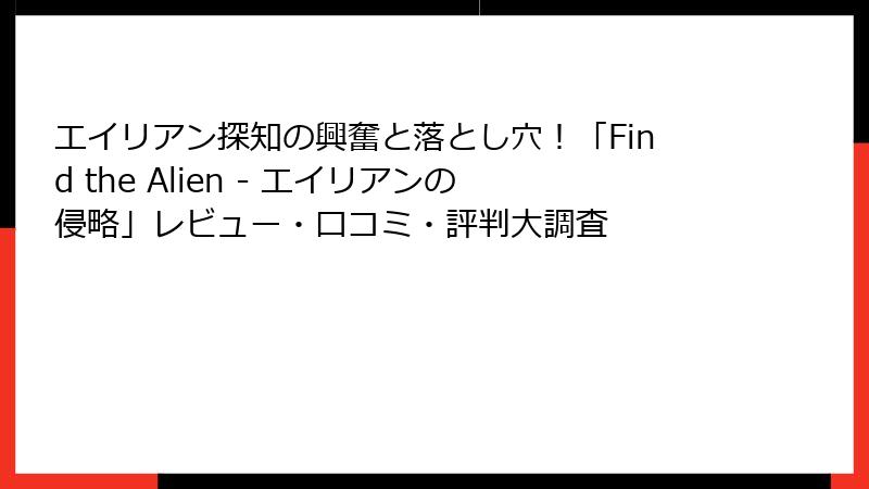 エイリアン探知の興奮と落とし穴！「Find the Alien - エイリアンの侵略」レビュー・口コミ・評判大調査