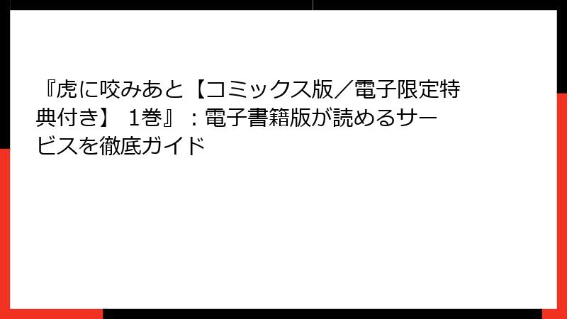 『虎に咬みあと【コミックス版／電子限定特典付き】 1巻』：電子書籍版が読めるサービスを徹底ガイド