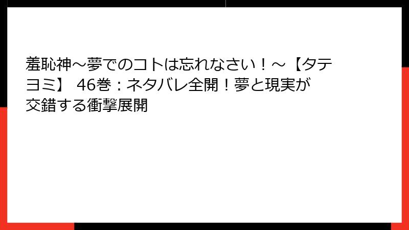 羞恥神～夢でのコトは忘れなさい！～【タテヨミ】 46巻：ネタバレ全開！夢と現実が交錯する衝撃展開