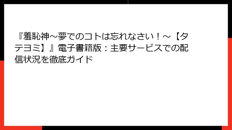 『羞恥神～夢でのコトは忘れなさい！～【タテヨミ】』電子書籍版：主要サービスでの配信状況を徹底ガイド