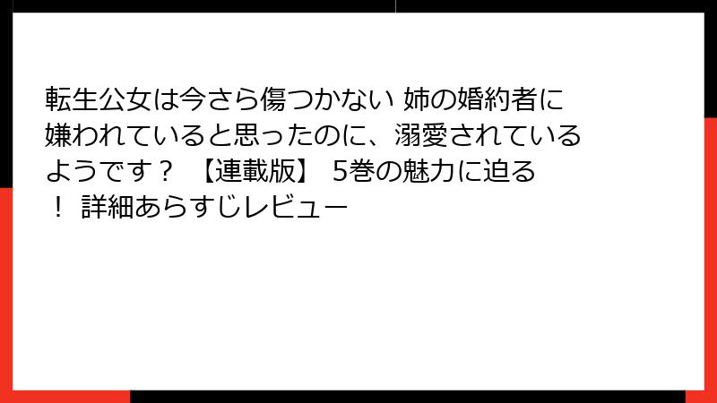 転生公女は今さら傷つかない 姉の婚約者に嫌われていると思ったのに、溺愛されているようです？ 【連載版】 5巻の魅力に迫る！ 詳細あらすじレビュー