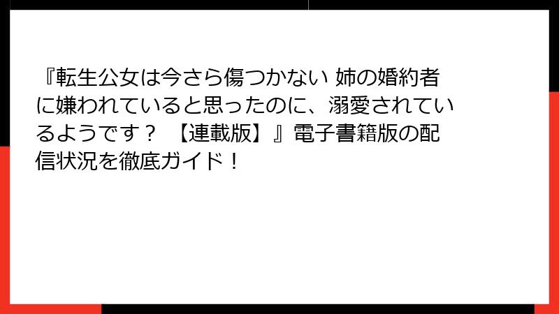 『転生公女は今さら傷つかない 姉の婚約者に嫌われていると思ったのに、溺愛されているようです？ 【連載版】』電子書籍版の配信状況を徹底ガイド！
