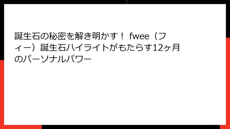 誕生石の秘密を解き明かす！ fwee（フィー）誕生石ハイライトがもたらす12ヶ月のパーソナルパワー
