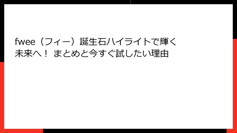 fwee（フィー）誕生石ハイライトで輝く未来へ！ まとめと今すぐ試したい理由