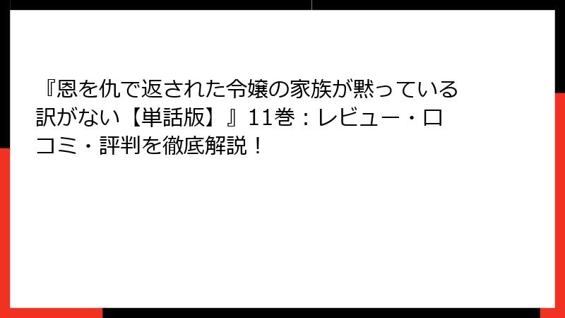 『恩を仇で返された令嬢の家族が黙っている訳がない【単話版】』11巻：レビュー・口コミ・評判を徹底解説！