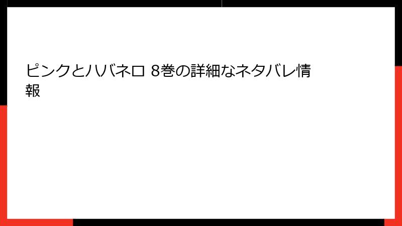 ピンクとハバネロ 8巻の詳細なネタバレ情報