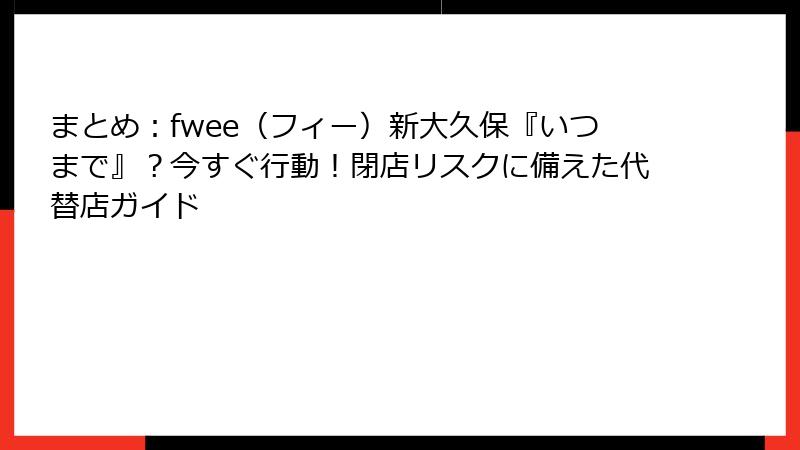 まとめ：fwee（フィー）新大久保『いつまで』？今すぐ行動！閉店リスクに備えた代替店ガイド