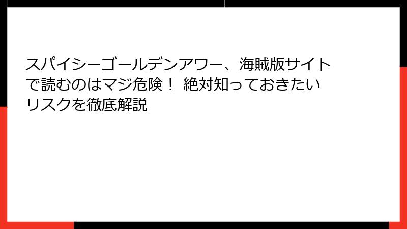 スパイシーゴールデンアワー、海賊版サイトで読むのはマジ危険！ 絶対知っておきたいリスクを徹底解説