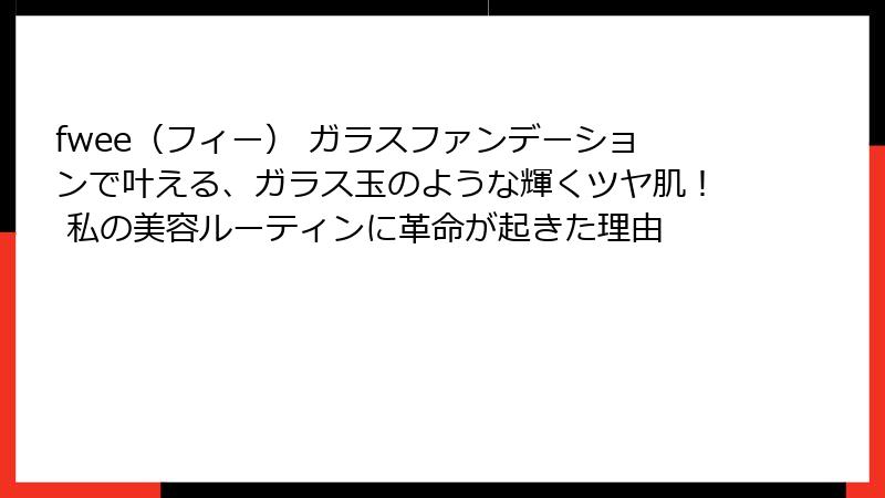 fwee（フィー） ガラスファンデーションで叶える、ガラス玉のような輝くツヤ肌！ 私の美容ルーティンに革命が起きた理由