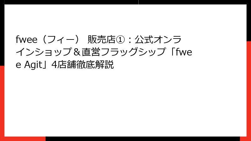 fwee（フィー） 販売店①：公式オンラインショップ＆直営フラッグシップ「fwee Agit」4店舗徹底解説