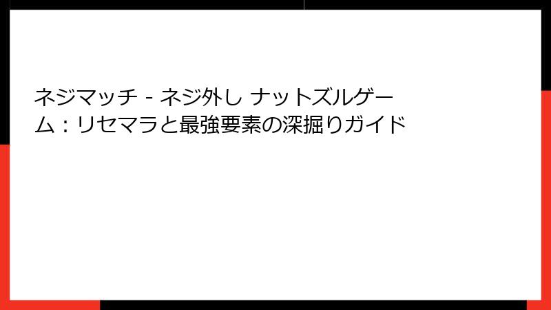 ネジマッチ - ネジ外し ナットズルゲーム：リセマラと最強要素の深掘りガイド