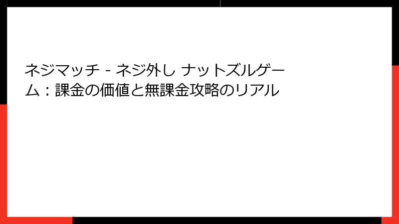 ネジマッチ - ネジ外し ナットズルゲーム：課金の価値と無課金攻略のリアル