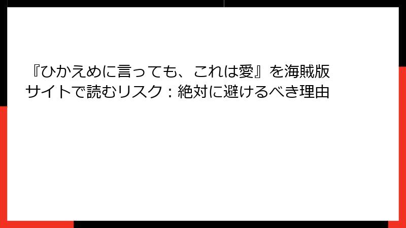 『ひかえめに言っても、これは愛』を海賊版サイトで読むリスク：絶対に避けるべき理由