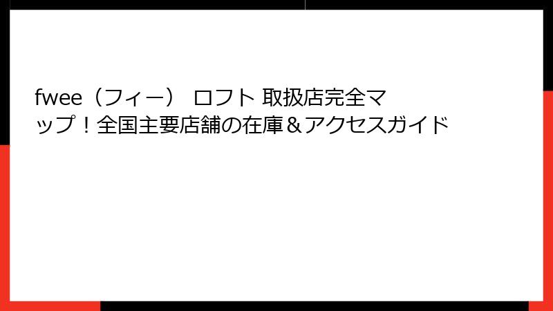 fwee（フィー） ロフト 取扱店完全マップ！全国主要店舗の在庫＆アクセスガイド