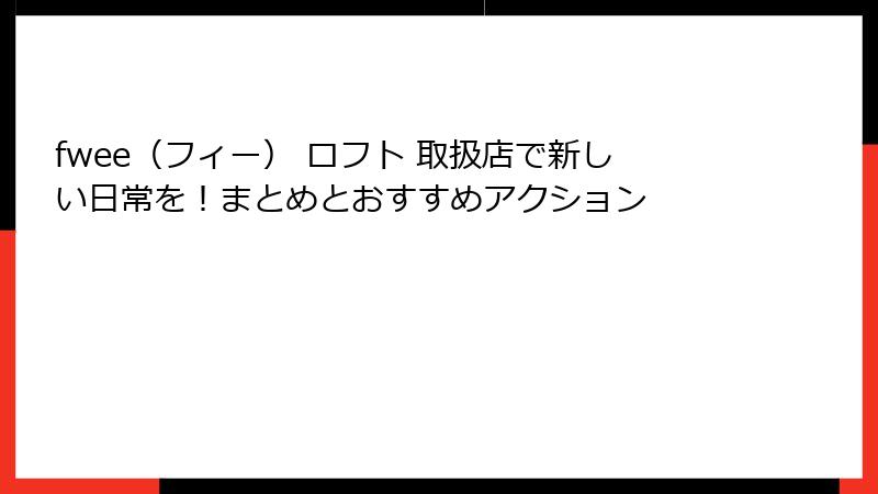 fwee（フィー） ロフト 取扱店で新しい日常を！まとめとおすすめアクション