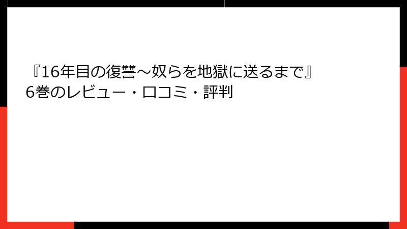 『16年目の復讐～奴らを地獄に送るまで』6巻のレビュー・口コミ・評判