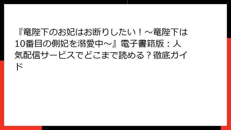 『竜陛下のお妃はお断りしたい！～竜陛下は10番目の側妃を溺愛中～』電子書籍版：人気配信サービスでどこまで読める？徹底ガイド