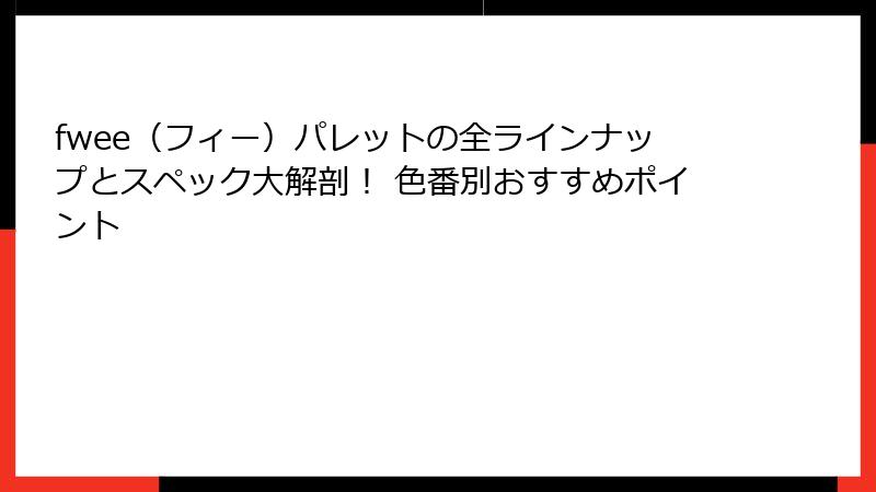 fwee（フィー）パレットの全ラインナップとスペック大解剖！ 色番別おすすめポイント