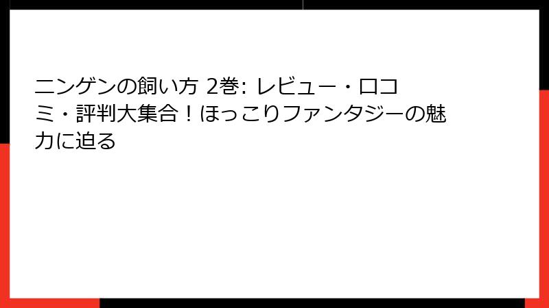 ニンゲンの飼い方 2巻: レビュー・口コミ・評判大集合！ほっこりファンタジーの魅力に迫る
